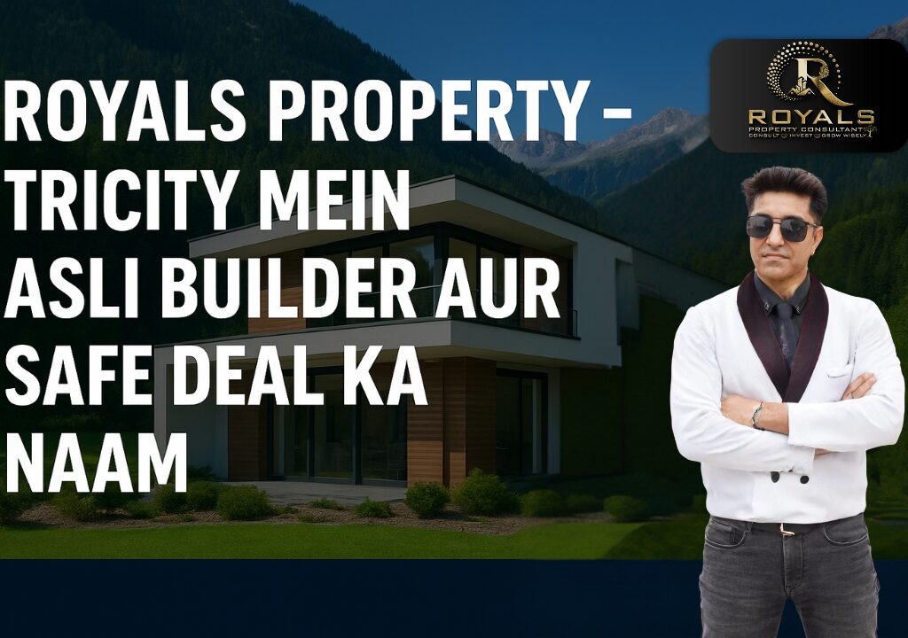 Royals Property – Tricity Mein Asli Builder Aur Safe Deal Ka Naam